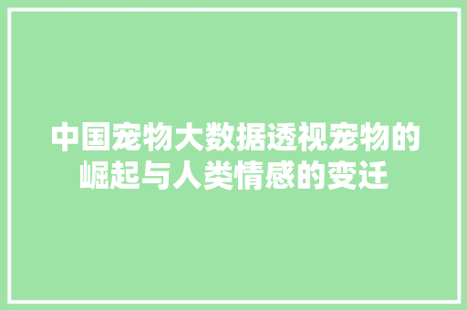 中国宠物大数据透视宠物的崛起与人类情感的变迁