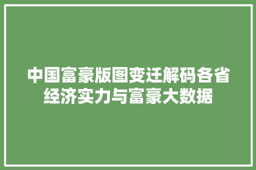 中国富豪版图变迁解码各省经济实力与富豪大数据