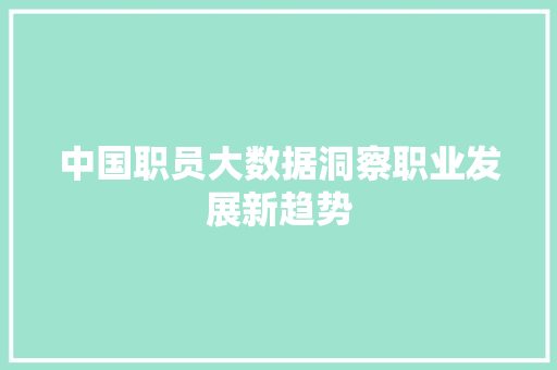 中国职员大数据洞察职业发展新趋势
