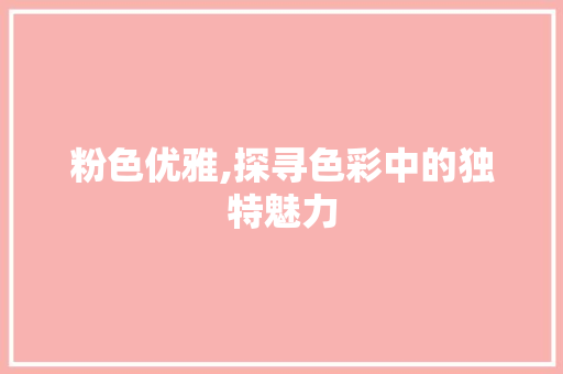 粉色优雅,探寻色彩中的独特魅力