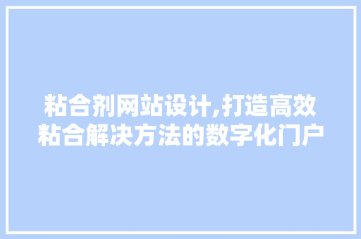 粘合剂网站设计,打造高效粘合解决方法的数字化门户