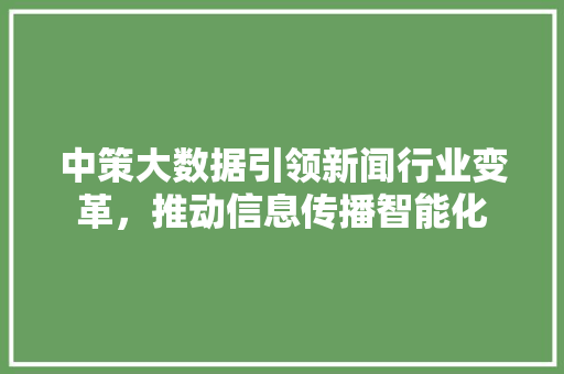 中策大数据引领新闻行业变革，推动信息传播智能化