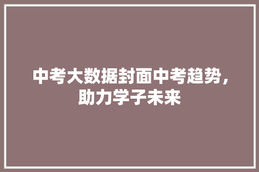 中考大数据封面中考趋势，助力学子未来