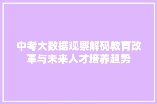 中考大数据观察解码教育改革与未来人才培养趋势