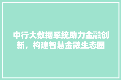 中行大数据系统助力金融创新，构建智慧金融生态圈