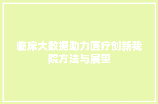 临床大数据助力医疗创新我院方法与展望