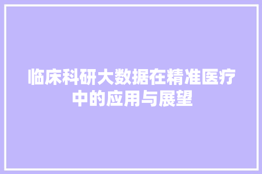 临床科研大数据在精准医疗中的应用与展望