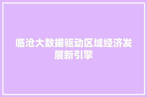 临沧大数据驱动区域经济发展新引擎
