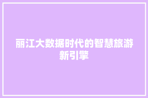 丽江大数据时代的智慧旅游新引擎