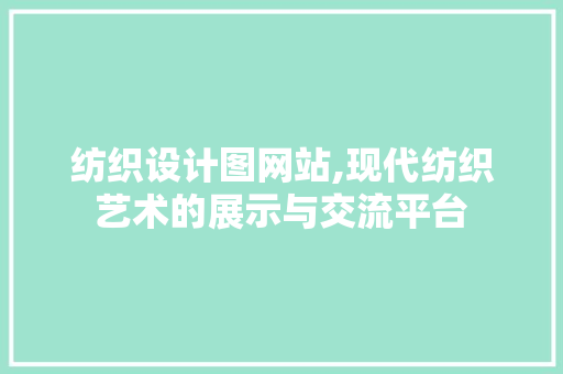纺织设计图网站,现代纺织艺术的展示与交流平台