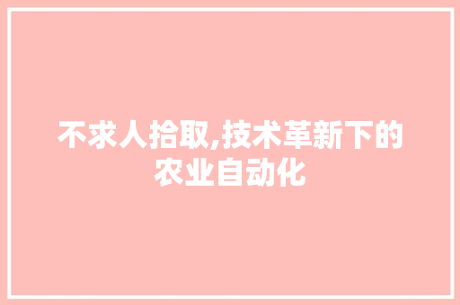 不求人拾取,技术革新下的农业自动化