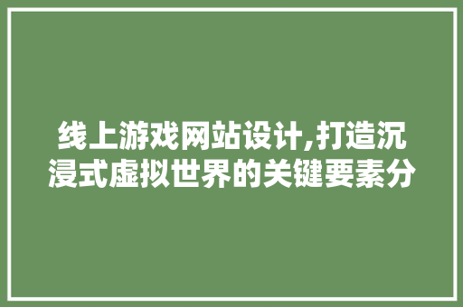 线上游戏网站设计,打造沉浸式虚拟世界的关键要素分析 MySQL