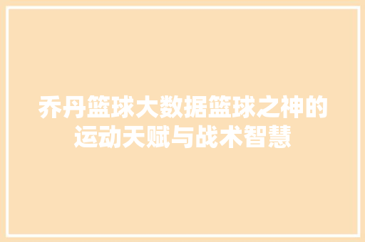 乔丹篮球大数据篮球之神的运动天赋与战术智慧