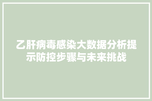 乙肝病毒感染大数据分析提示防控步骤与未来挑战