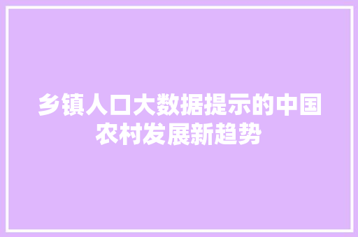 乡镇人口大数据提示的中国农村发展新趋势