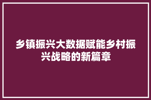 乡镇振兴大数据赋能乡村振兴战略的新篇章