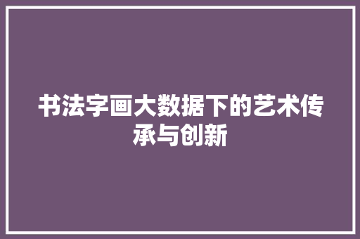 书法字画大数据下的艺术传承与创新