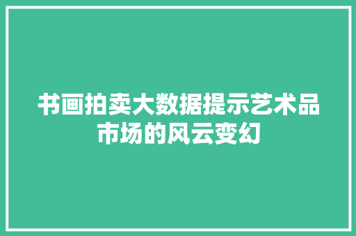 书画拍卖大数据提示艺术品市场的风云变幻