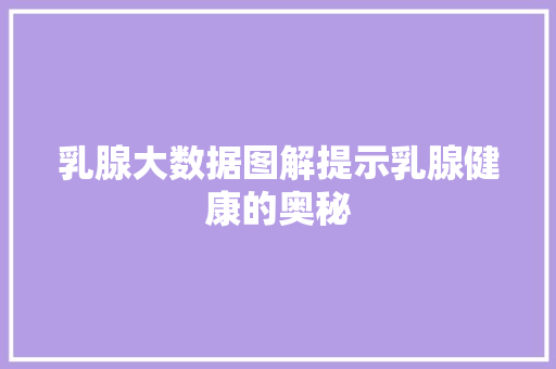 乳腺大数据图解提示乳腺健康的奥秘