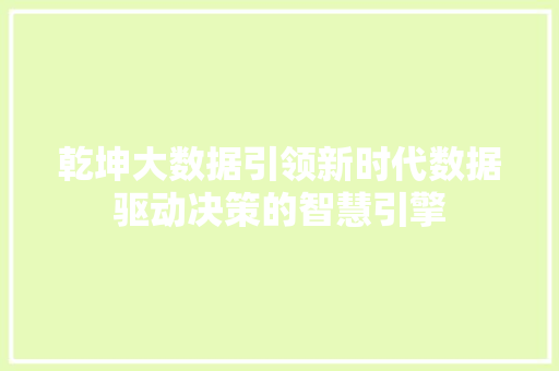 乾坤大数据引领新时代数据驱动决策的智慧引擎