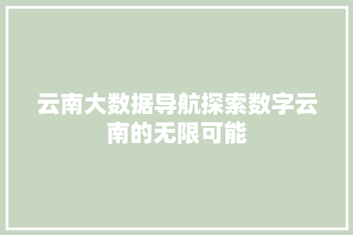 云南大数据导航探索数字云南的无限可能