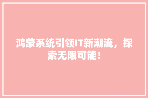 鸿蒙系统引领IT新潮流，探索无限可能！