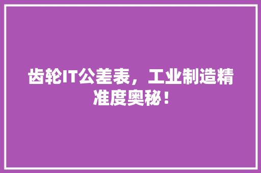 齿轮IT公差表，工业制造精准度奥秘！