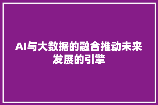 AI与大数据的融合推动未来发展的引擎