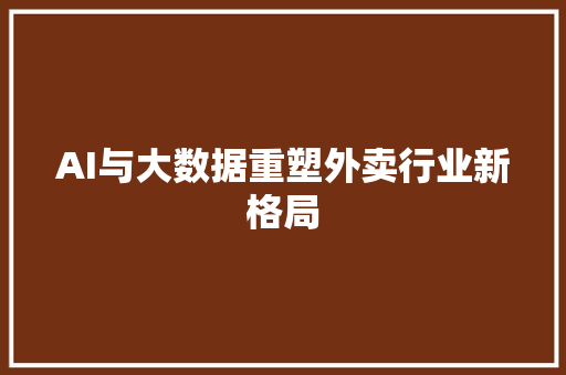 AI与大数据重塑外卖行业新格局