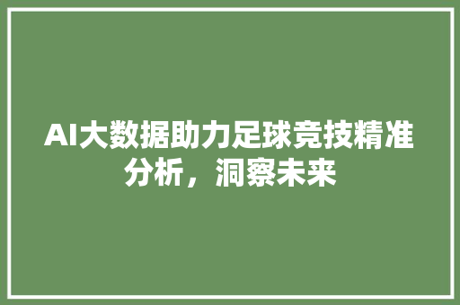 AI大数据助力足球竞技精准分析，洞察未来
