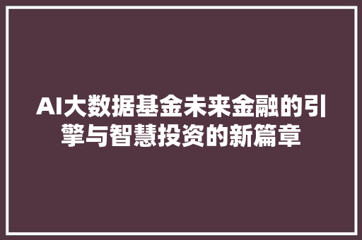 AI大数据基金未来金融的引擎与智慧投资的新篇章