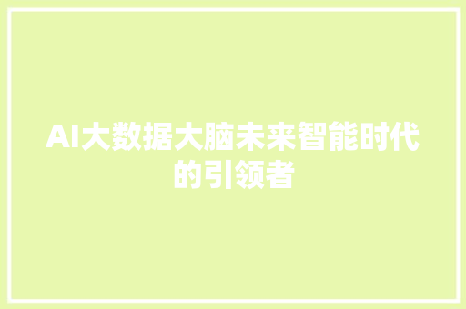 AI大数据大脑未来智能时代的引领者