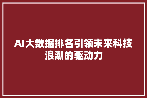 AI大数据排名引领未来科技浪潮的驱动力