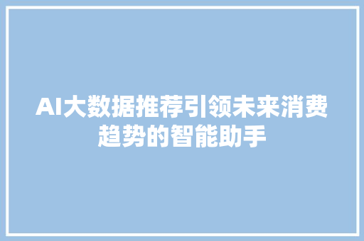 AI大数据推荐引领未来消费趋势的智能助手