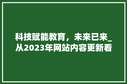 科技赋能教育，未来已来_从2023年网站内容更新看教育信息化发展趋势 网站建设