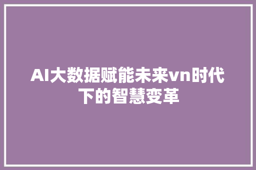 AI大数据赋能未来vn时代下的智慧变革