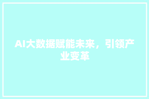 AI大数据赋能未来，引领产业变革
