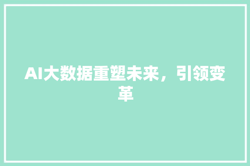 AI大数据重塑未来，引领变革