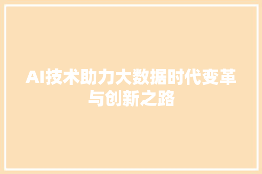 AI技术助力大数据时代变革与创新之路