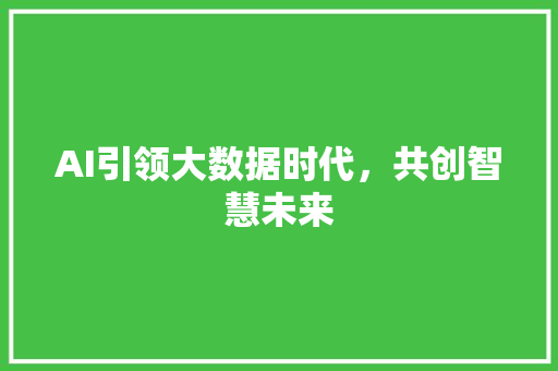 AI引领大数据时代，共创智慧未来
