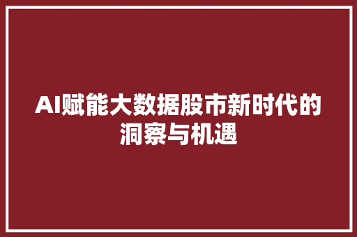 AI赋能大数据股市新时代的洞察与机遇