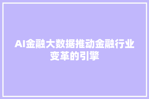AI金融大数据推动金融行业变革的引擎