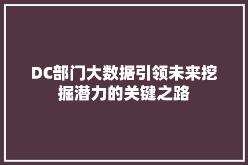DC部门大数据引领未来挖掘潜力的关键之路