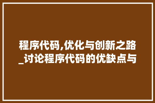 程序代码,优化与创新之路_讨论程序代码的优缺点与未来发展趋势 后端技术
