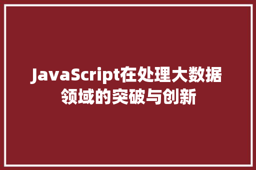 JavaScript在处理大数据领域的突破与创新