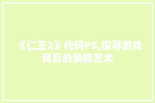 《仁王2》代码PS,探寻游戏背后的编程艺术