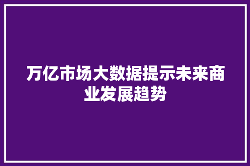 万亿市场大数据提示未来商业发展趋势