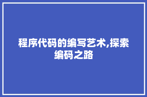 程序代码的编写艺术,探索编码之路 市场营销范文