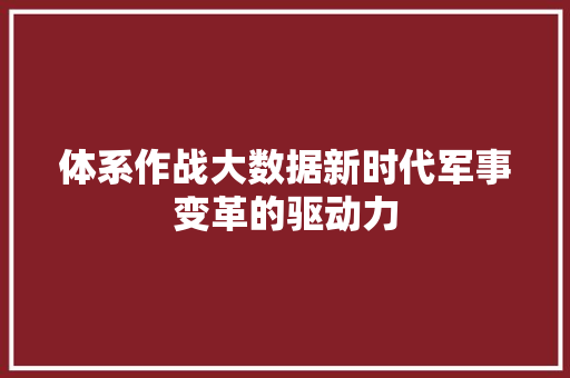体系作战大数据新时代军事变革的驱动力