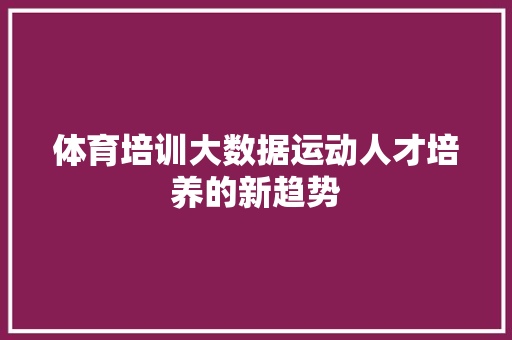 体育培训大数据运动人才培养的新趋势